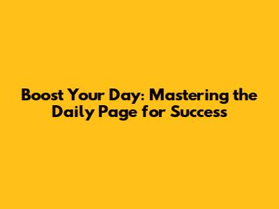 Boost Your Day: Mastering the Daily Page for Success