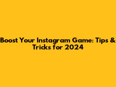 Boost Your Instagram Game: Tips & Tricks for 2024