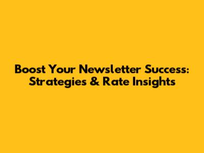 Boost Your Newsletter Success: Strategies & Rate Insights