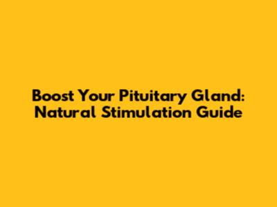 Boost Your Pituitary Gland: Natural Stimulation Guide