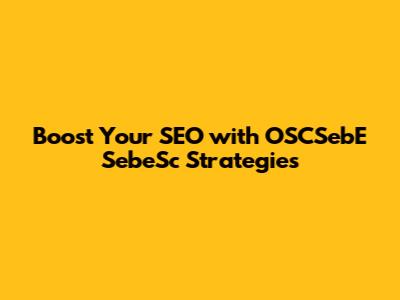 Boost Your SEO with OSCSebE SebeSc Strategies