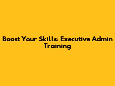 Boost Your Skills: Executive Admin Training