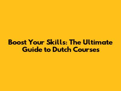 Boost Your Skills: The Ultimate Guide to Dutch Courses