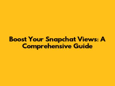 Boost Your Snapchat Views: A Comprehensive Guide