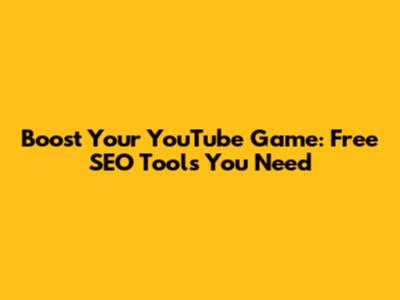Boost Your YouTube Game: Free SEO Tools You Need