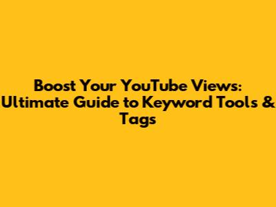Boost Your YouTube Views: Ultimate Guide to Keyword Tools & Tags