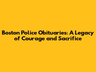 Boston Police Obituaries: A Legacy of Courage and Sacrifice