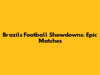 Brazil's Football Showdowns: Epic Matches