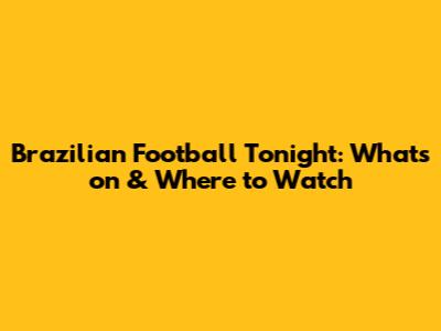Brazilian Football Tonight: What's on & Where to Watch
