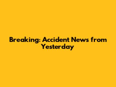 Breaking: Accident News from Yesterday