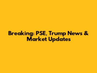 Breaking: PSE, Trump News & Market Updates