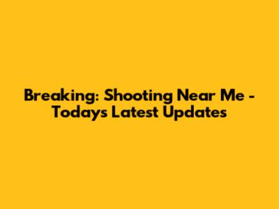 Breaking: Shooting Near Me - Today's Latest Updates