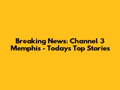 Breaking News: Channel 3 Memphis - Today's Top Stories