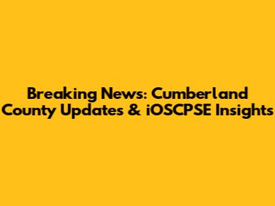 Breaking News: Cumberland County Updates & iOSCPSE Insights