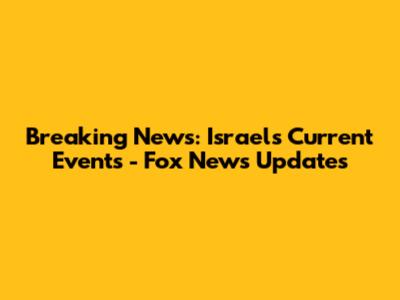 Breaking News: Israel's Current Events - Fox News Updates
