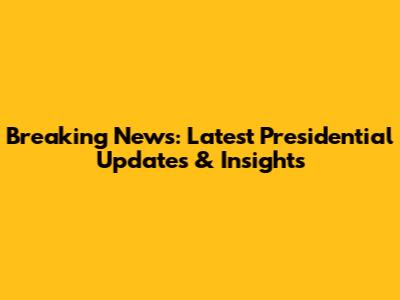 Breaking News: Latest Presidential Updates & Insights