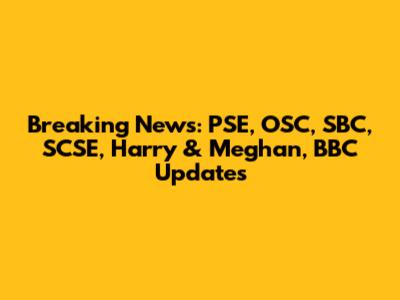 Breaking News: PSE, OSC, SBC, SCSE, Harry & Meghan, BBC Updates