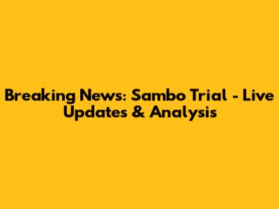 Breaking News: Sambo Trial - Live Updates & Analysis