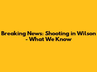 Breaking News: Shooting in Wilson - What We Know