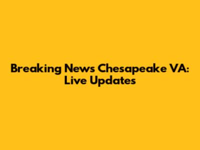 Breaking News Chesapeake VA: Live Updates