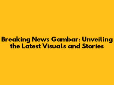 Breaking News Gambar: Unveiling the Latest Visuals and Stories