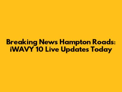 Breaking News Hampton Roads: iWAVY 10 Live Updates Today