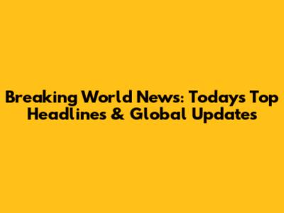 Breaking World News: Today's Top Headlines & Global Updates