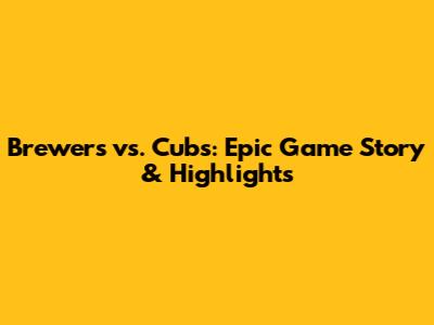 Brewers vs. Cubs: Epic Game Story & Highlights