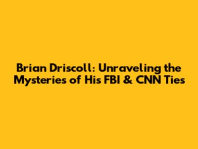 Brian Driscoll: Unraveling the Mysteries of His FBI & CNN Ties