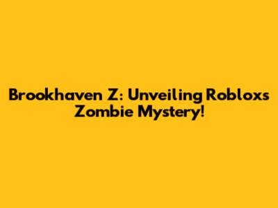 Brookhaven Z: Unveiling Roblox's Zombie Mystery!