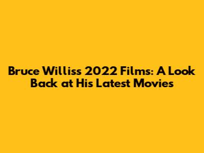 Bruce Willis's 2022 Films: A Look Back at His Latest Movies