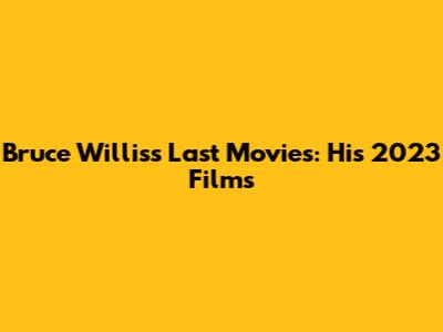 Bruce Willis's Last Movies: His 2023 Films