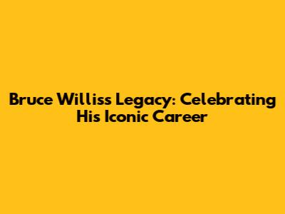 Bruce Willis's Legacy: Celebrating His Iconic Career