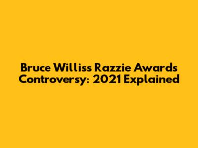 Bruce Willis's Razzie Awards Controversy: 2021 Explained