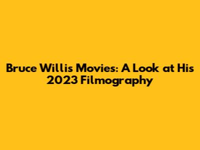 Bruce Willis Movies: A Look at His 2023 Filmography