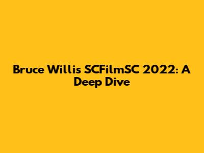 Bruce Willis SCFilmSC 2022: A Deep Dive