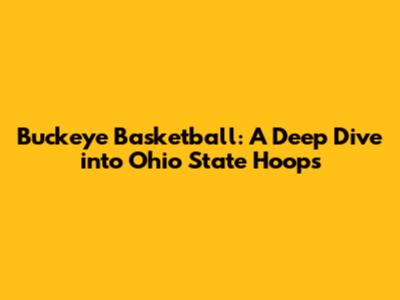 Buckeye Basketball: A Deep Dive into Ohio State Hoops