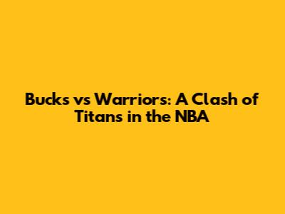 Bucks vs Warriors: A Clash of Titans in the NBA