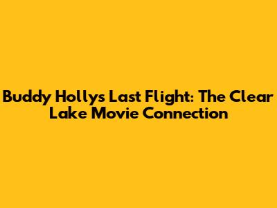 Buddy Holly's Last Flight: The Clear Lake Movie Connection