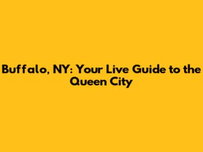Buffalo, NY: Your Live Guide to the Queen City