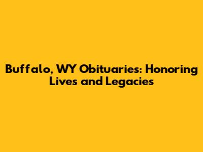 Buffalo, WY Obituaries: Honoring Lives and Legacies