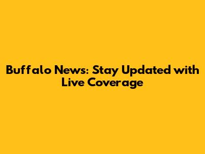 Buffalo News: Stay Updated with Live Coverage