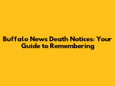 Buffalo News Death Notices: Your Guide to Remembering