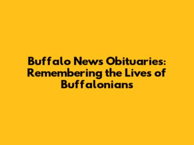 Buffalo News Obituaries: Remembering the Lives of Buffalonians
