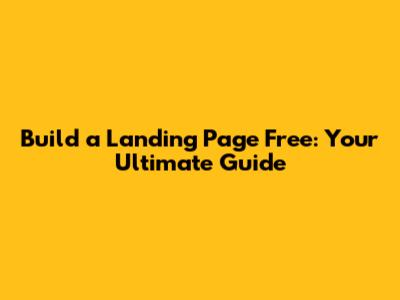 Build a Landing Page Free: Your Ultimate Guide