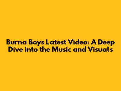 Burna Boy's Latest Video: A Deep Dive into the Music and Visuals