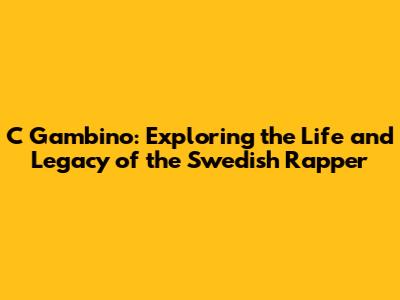 C Gambino: Exploring the Life and Legacy of the Swedish Rapper