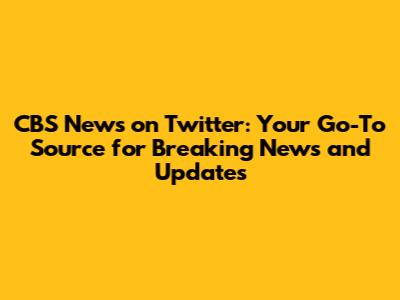 CBS News on Twitter: Your Go-To Source for Breaking News and Updates