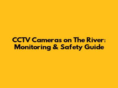 CCTV Cameras on The River: Monitoring & Safety Guide