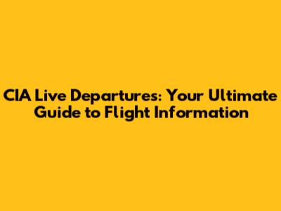 CIA Live Departures: Your Ultimate Guide to Flight Information